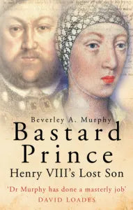 'Bastard Prince: Henry VIII's Lost Son' by Beverley Murphy